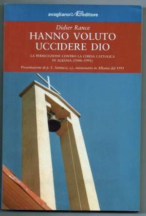 HANNO VOLUTO UCCIDERE DIO La persecuzione contro la chiesa cattolica in Albania (1944-1991) (2007)