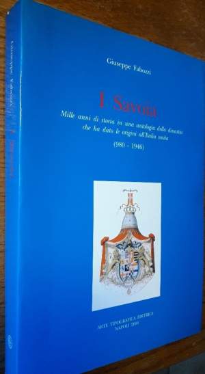 I SAVOIA-Mille anni di storia in  un antologia della dinastia che ha dato le origini all'Italia unita(980-1946)(2004)