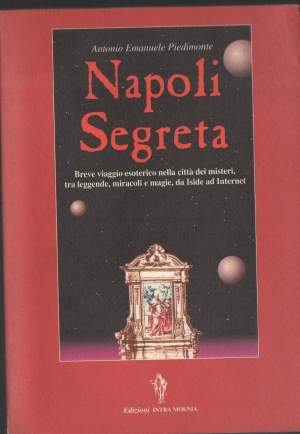 NAPOLI SEGRETA-Breve viaggio esoterico nella citta dei misteri, tra leggende, miracoli e magie, da Iside a Internet