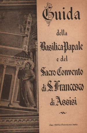 GUIDA DELLA BASILICA PAPALE E DEL SACRO CONVENTO DI S. FRANCESCO DI ASSISI