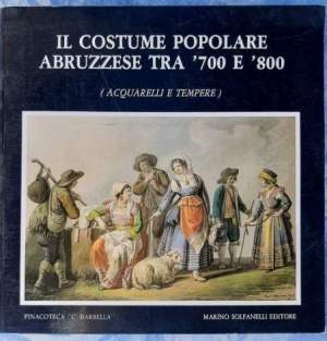 IL COSTUME POPOLARE ABRUZZESE TRA '700 E '800(ACQUARELLI E TEMPERE)(1985)