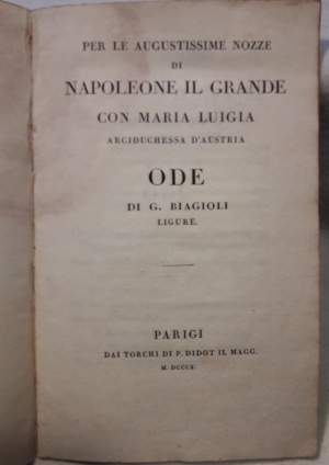 PER LE AUGUSTISSIME NOZZE DI NAPOLEONE IL GRANDE CON MARIA LUIGIA ARCIDUCHESSA D'AUSTRIA-ODE DI G.BIAGIOLI, LIGURE(1810)