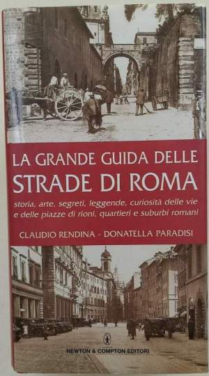 La grande guida delle strade di Roma-storia, arte, leggende, curiosita' delle vie e delle piazze di rioni, quartieri e suburbi