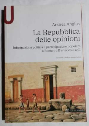 La Repubblica delle opinioni - Informazione politica e partecipazione popolare a Roma tra II e I sec. a.C.