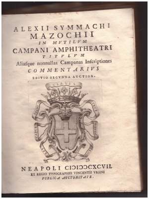 ALEXII SYMMACHI MAZOCHII IN MUTILUM CAMPANI AMPHITHEATRI TITULUM Aliasque nonnullas Campanas Inscriptiones Commentarius