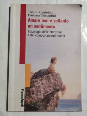 Amare non è soltanto un sentimento - Psicologia delle emozioni e dei comportamenti morali