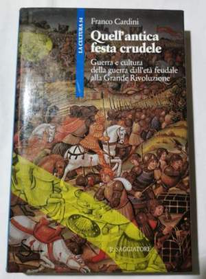 Quell'antica festa crudele - Guerra e cultura della guerra dall'eta' feudale alla Grande Rivoluzione