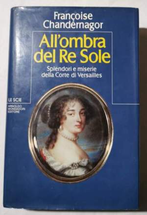 All'ombra del Re Sole -Splendori e miserie della Corte di Versailles.