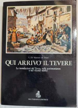 Qui arrivo' il Tevere - Le inondazioni del Tevere nelle testimonianze e nei ricordi storici.
