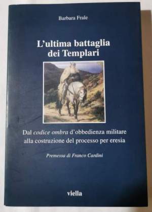 L'ultima battaglia dei Templari. Dal codice ombra d'obbedienza militare alla costruzione del processo per eresia