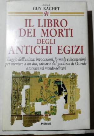 Il Libro dei Morti degli antichi Egizi - Viaggio nell'anima: invocazioni, formule e incantesimi per mentire a un dio, salvarsi