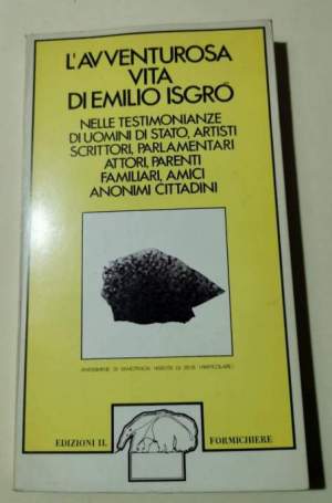 L'avventurosa vita di Emilio Isgro nelle testimonianze di uomini di stato, artisti, scrittori, parlamentari, attori, parenti..