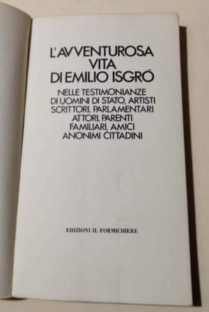 L'avventurosa vita di Emilio Isgro nelle testimonianze di uomini di stato, artisti, scrittori, parlamentari, attori, parenti..