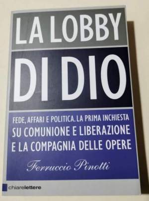 La lobby di Dio. Fede, affari e politica. La prima inchiesta su Comunione e Liberazione e la Compagnia delle opere