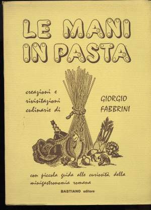 LE MANI IN PASTA- Creazioni e rivisitazioni culinarie di Giorgio Fabbrini con una piccola guida alle curiosità della