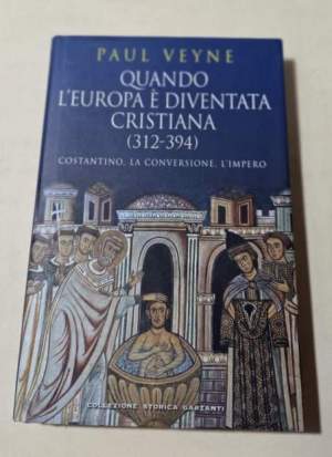 Quando l'Europa  e' diventata cristiana (312-394) : Costantino, la conversione, l'impero