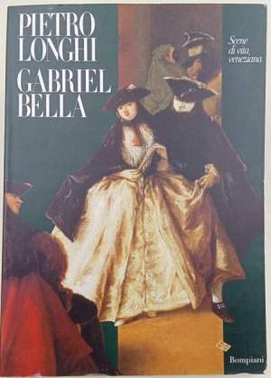Pietro Longhi, Gabriel Bella. Scene di vita veneziana- Catalogo della mostra- Venezia 18 febbraio- 1 maggio 1995