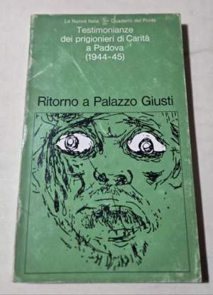 Ritorno a Palazzo Giusti - Testimonianze dei prigionieri di Carita' a Padova ( 1944/45)