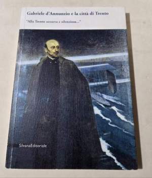 Gabriele D'Annunzio e la città di Trento. «Alla Trento azzurra e silenziosa..»