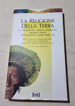 La religione della terra. Vie sciamaniche, universi inimmaginali, iperspazi virtuali nell'esperienza sacrale della vita