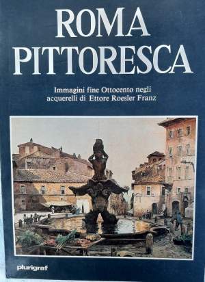 ROMA PITTTORESCA-IMMAGINI FINE OTTOCENTO NEGLI ACQUERELLI DI ETTORE ROESLER FRANZ