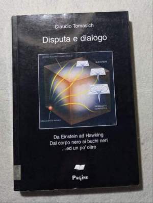 Disputa e dialogo - Da Einstein a Hawking, dal corpo nero ai buchi neri . ed un po oltre