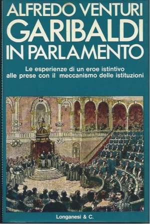 GARIBALDI IN PARLAMENTO - Le esperienze di un eroe istintivo alle prese con il meccanismo delle istituzioni