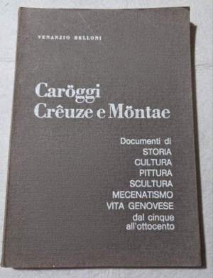 Caroggi Creuze e Montae - Documenti di storia, cultura, pittura, scultura, mecenatismo, vita genovese dal cinque all'ottocento