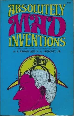 ABSOLUTELY MAD INVENTIONS - Complied from the records of the United States Patent Office