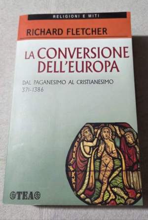 La conversione dell'Europa. Dal paganesimo al cristianesimo 371-1386 d.C.