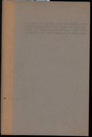 A BOOK OF SAINTS AND WONDERS PUT DOWN HERE BY LADY GREGORY ACCORDING TO THE OLD WRITINGS AND THE MEMORY OF THE PEOPLE OF