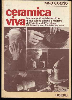 CERAMICA VIVA-Manuale pratico delle tecniche di lavorazione antiche e moderne dell'Oriente e dell'Occidente